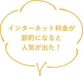 インターネット料金が節約になると人気が出た！