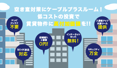 空き室対策にケーブルプラスルーム！低コストの投資で賃貸物件に高付加価値を！！