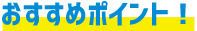 おすすめポイント!